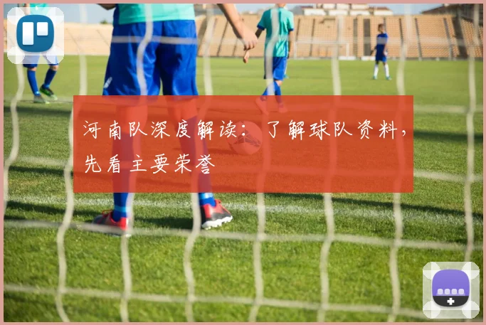 河南队深度解读：了解球队资料，先看主要荣誉