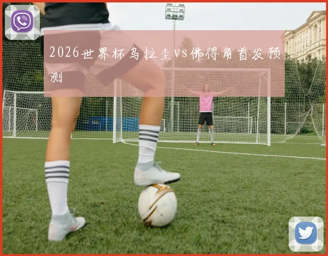 2026世界杯乌拉圭vs佛得角首发预测