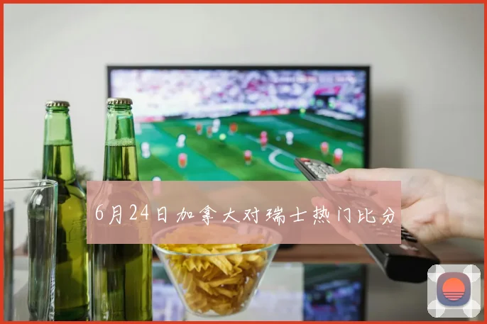 6月24日加拿大对瑞士热门比分