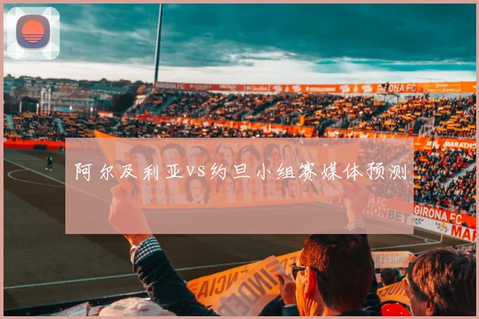 阿尔及利亚vs约旦小组赛媒体预测