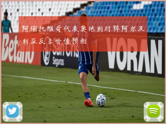 阿瑙托维奇代表奥地利对阵阿尔及利亚反击价值预测