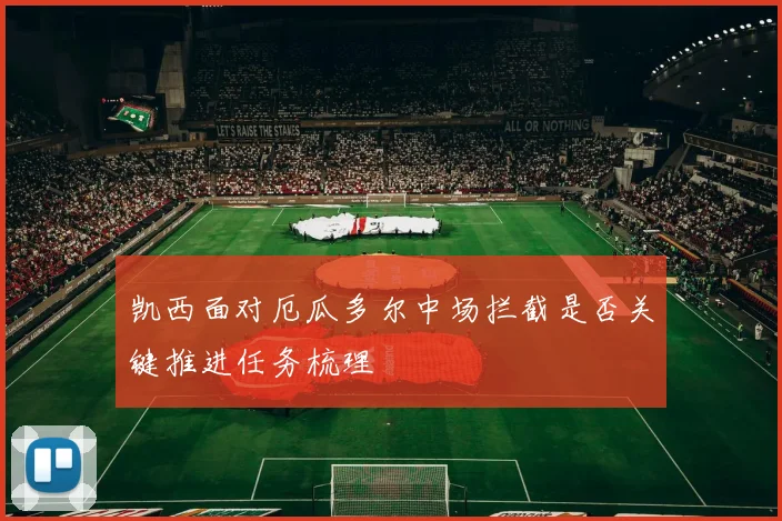 凯西面对厄瓜多尔中场拦截是否关键推进任务梳理