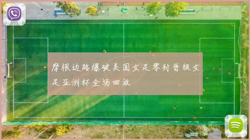 摩根边路爆破美国女足零封晋级女足亚洲杯全场回放