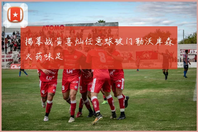 揭幕战黄喜灿任意球破门勒沃库森火药味足