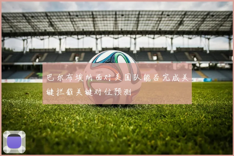 巴尔布埃纳面对美国队能否完成关键拦截关键对位预测