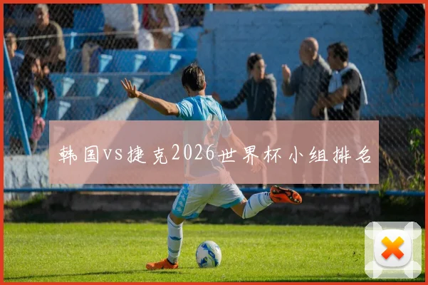 韩国vs捷克2026世界杯小组排名