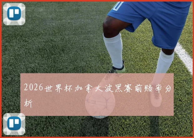 2026世界杯加拿大波黑赛前赔率分析