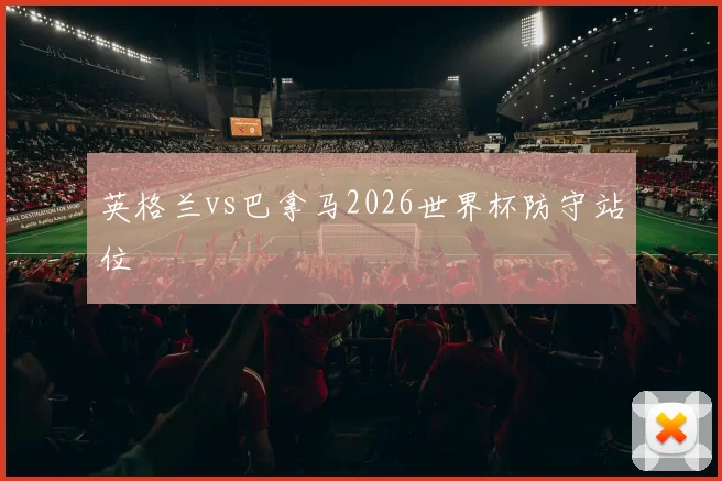英格兰vs巴拿马2026世界杯防守站位