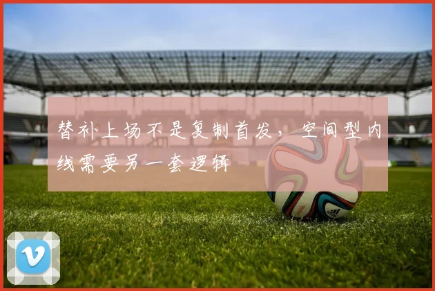 替补上场不是复制首发，空间型内线需要另一套逻辑