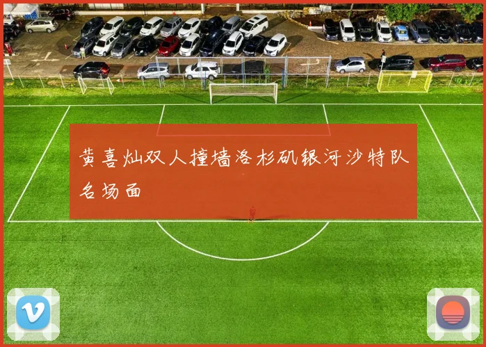 黄喜灿双人撞墙洛杉矶银河沙特队名场面