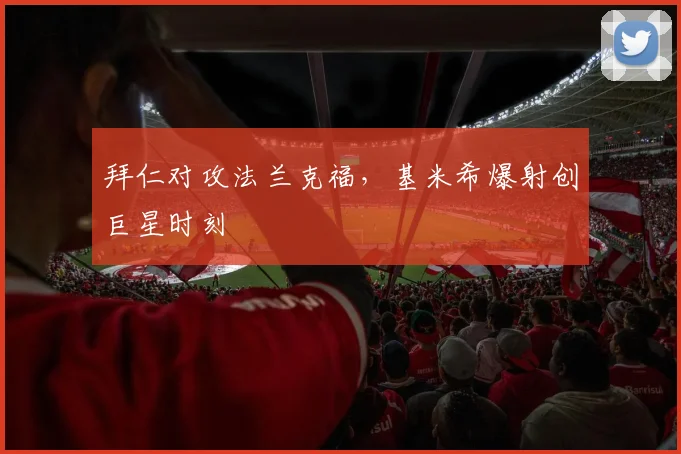 拜仁对攻法兰克福，基米希爆射创巨星时刻