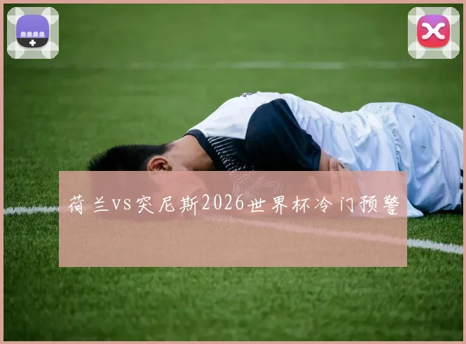 荷兰vs突尼斯2026世界杯冷门预警
