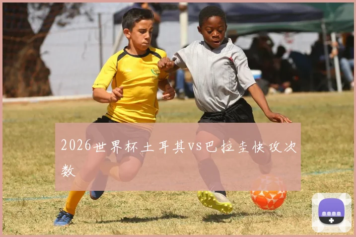 2026世界杯土耳其vs巴拉圭快攻次数