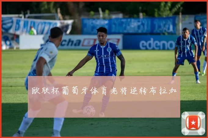 欧联杯葡萄牙体育老将逆转布拉加