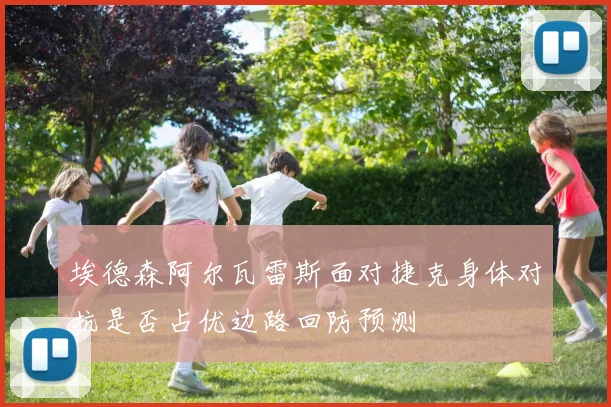 埃德森阿尔瓦雷斯面对捷克身体对抗是否占优边路回防预测
