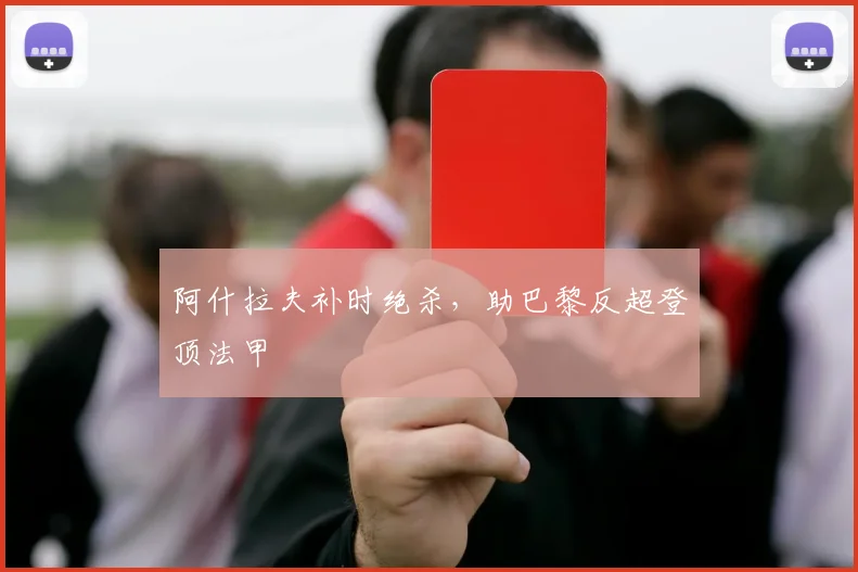 阿什拉夫补时绝杀，助巴黎反超登顶法甲
