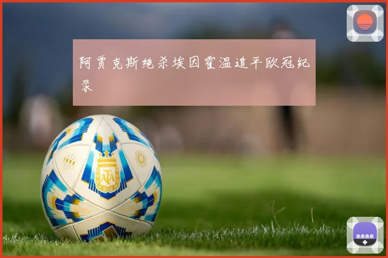 阿贾克斯绝杀埃因霍温追平欧冠纪录