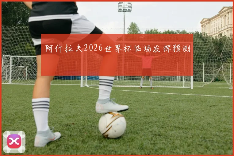 阿什拉夫2026世界杯临场发挥预测