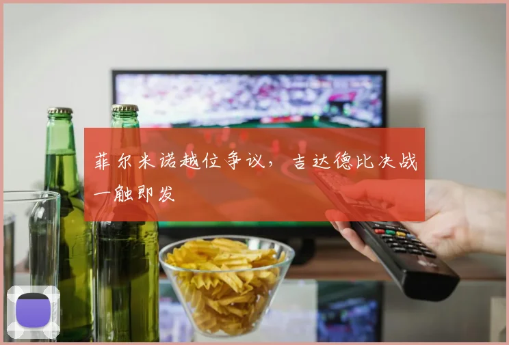 菲尔米诺越位争议，吉达德比决战一触即发