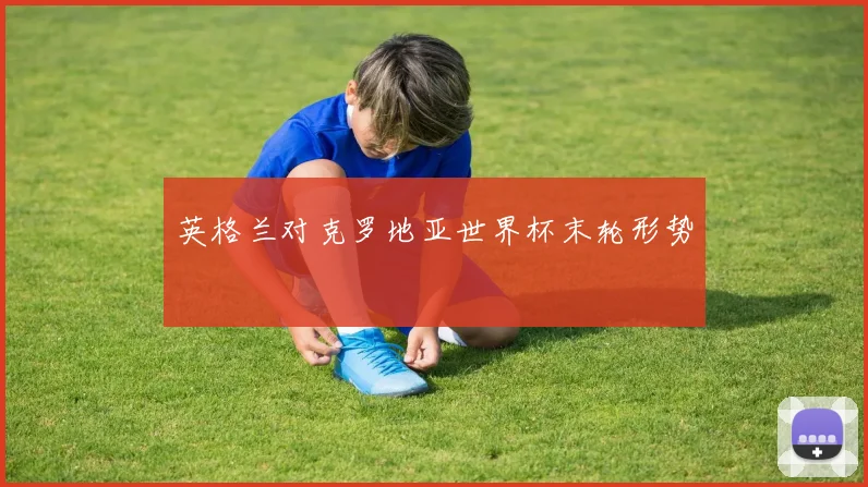 英格兰对克罗地亚世界杯末轮形势