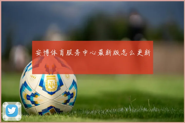 安博体育服务中心最新版怎么更新