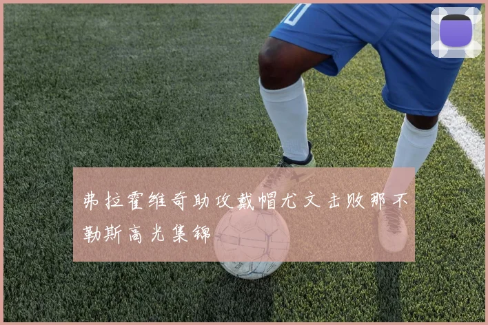 弗拉霍维奇助攻戴帽尤文击败那不勒斯高光集锦