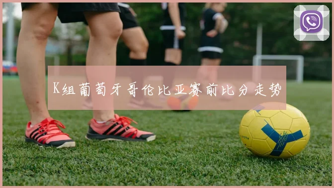 K组葡萄牙哥伦比亚赛前比分走势