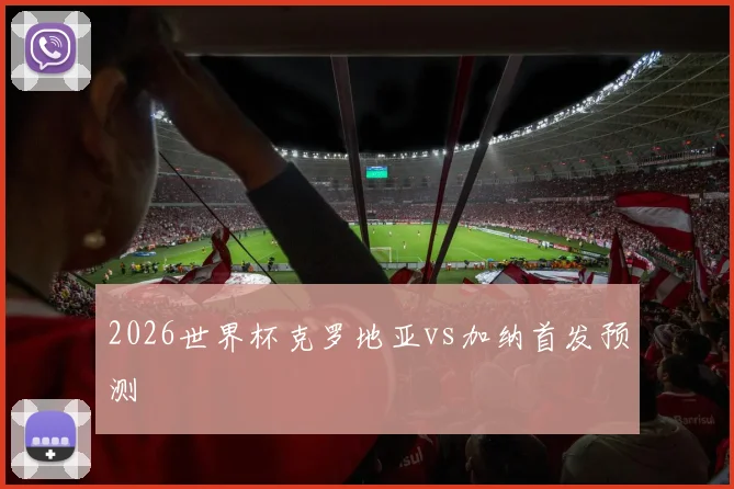 2026世界杯克罗地亚vs加纳首发预测