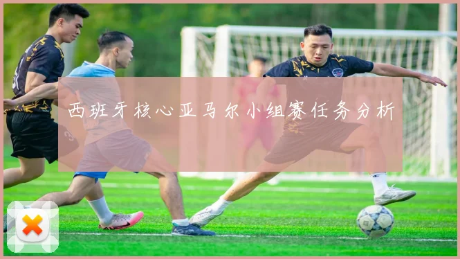 西班牙核心亚马尔小组赛任务分析
