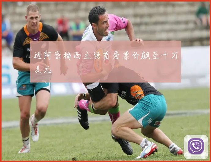 迈阿密梅西主场首秀票价飙至十万美元