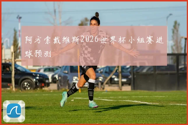 阿方索戴维斯2026世界杯小组赛进球预测