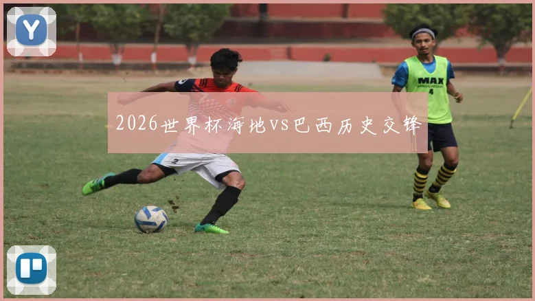 2026世界杯海地vs巴西历史交锋