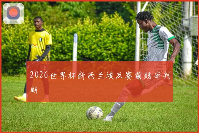 2026世界杯新西兰埃及赛前赔率判断