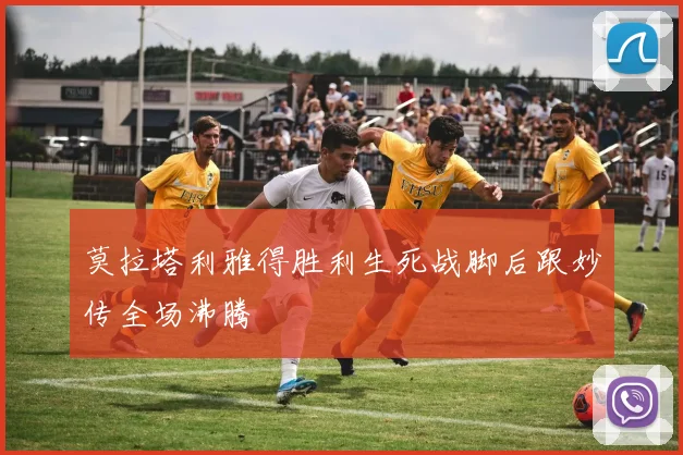 莫拉塔利雅得胜利生死战脚后跟妙传全场沸腾