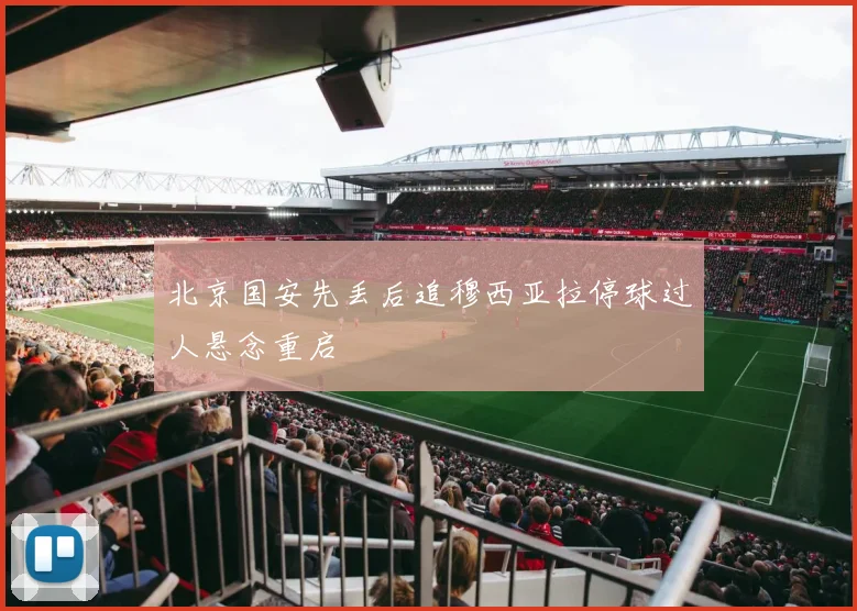 北京国安先丢后追穆西亚拉停球过人悬念重启