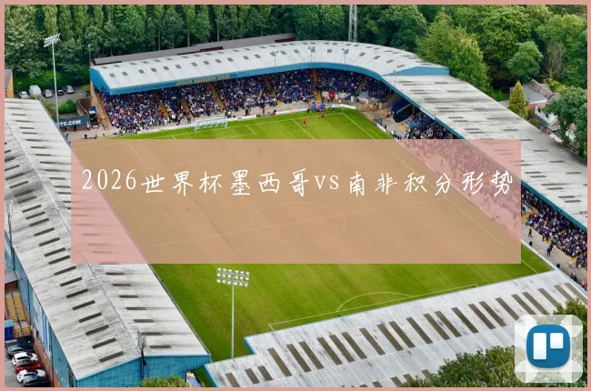 2026世界杯墨西哥vs南非积分形势