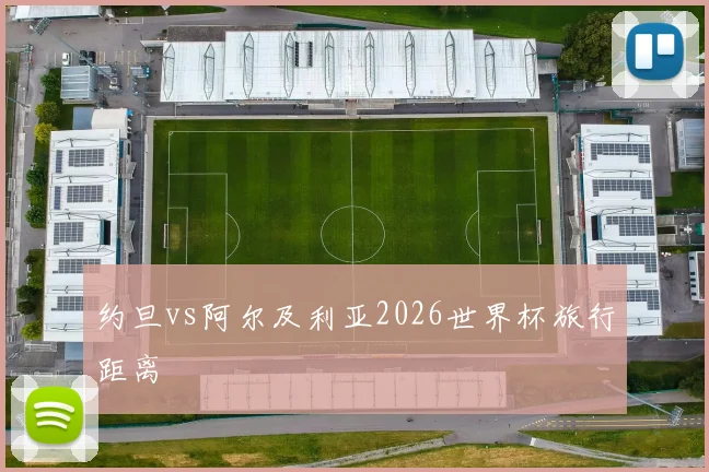 约旦vs阿尔及利亚2026世界杯旅行距离