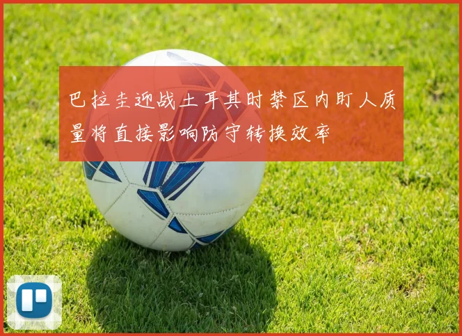 巴拉圭迎战土耳其时禁区内盯人质量将直接影响防守转换效率
