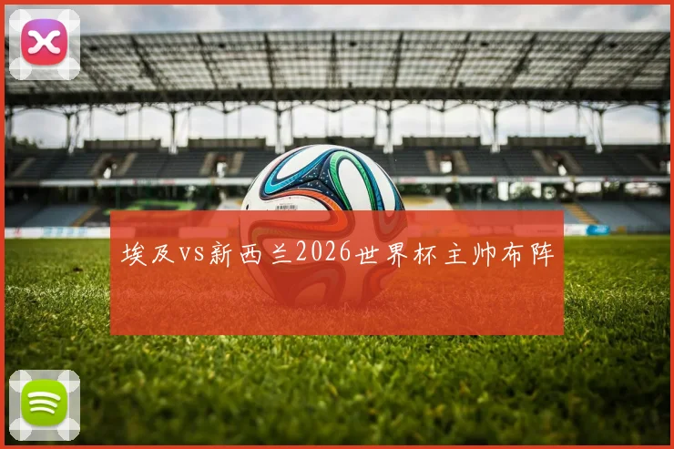 埃及vs新西兰2026世界杯主帅布阵