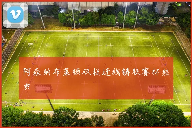 阿森纳布莱顿双核连线铸联赛杯经典
