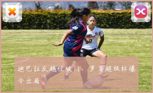 迪巴拉反越位破门，罗马超级杯爆冷出局