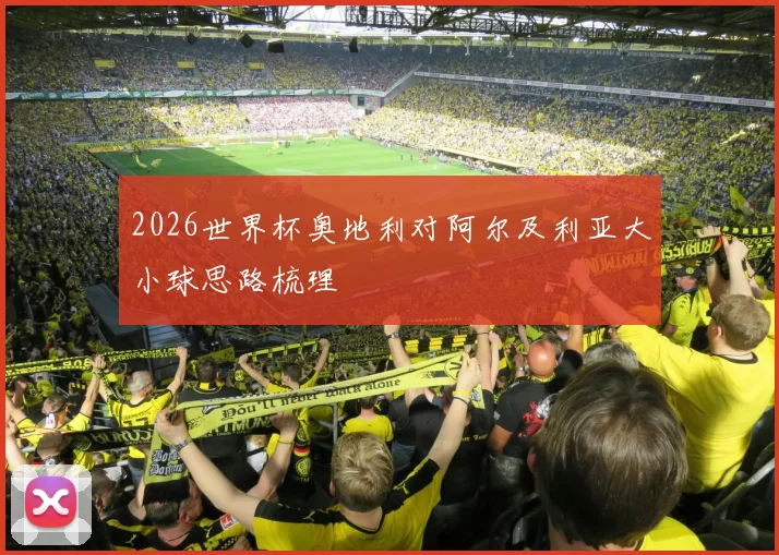 2026世界杯奥地利对阿尔及利亚大小球思路梳理