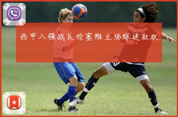 西甲八强战瓦伦塞维主场球迷狂欢
