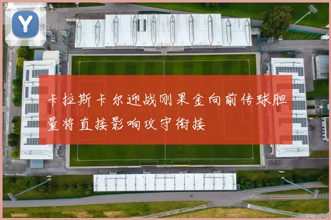 卡拉斯卡尔迎战刚果金向前传球胆量将直接影响攻守衔接