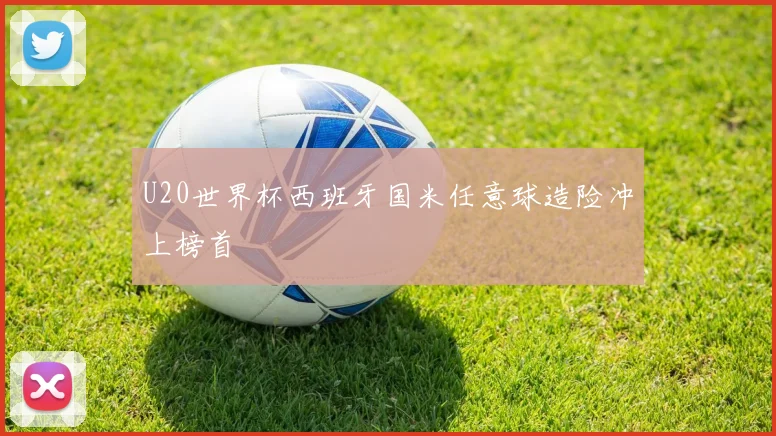 U20世界杯西班牙国米任意球造险冲上榜首
