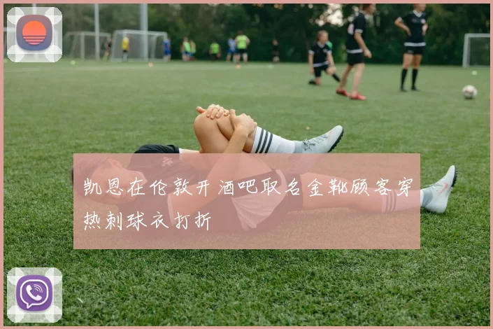 凯恩在伦敦开酒吧取名金靴顾客穿热刺球衣打折